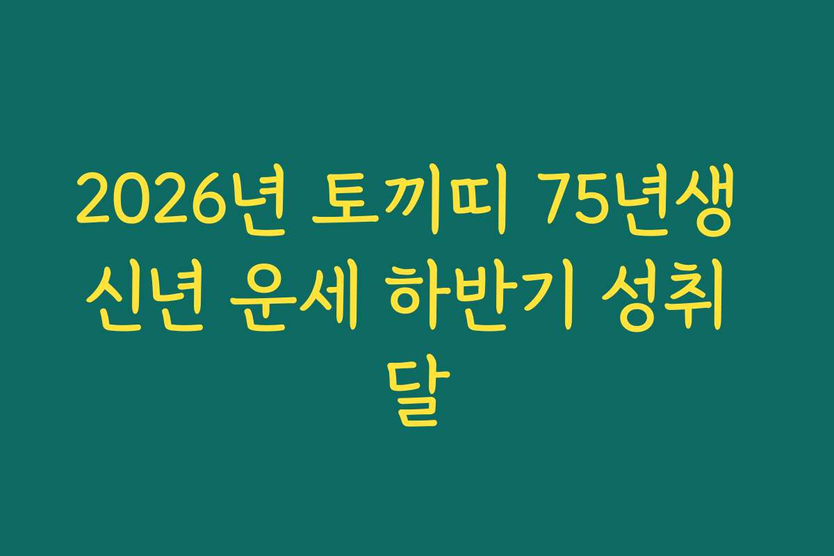 2026년 토끼띠 75년생 신년 운세 하반기 성취 달 2026년 토끼띠 75년생 신년 운세 하반기 성취 달
