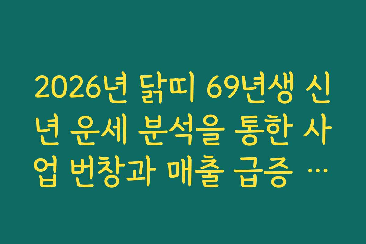 2026년 닭띠 69년생 신년 운세 분석을 통한 사업 번창과 매출 급증 구간