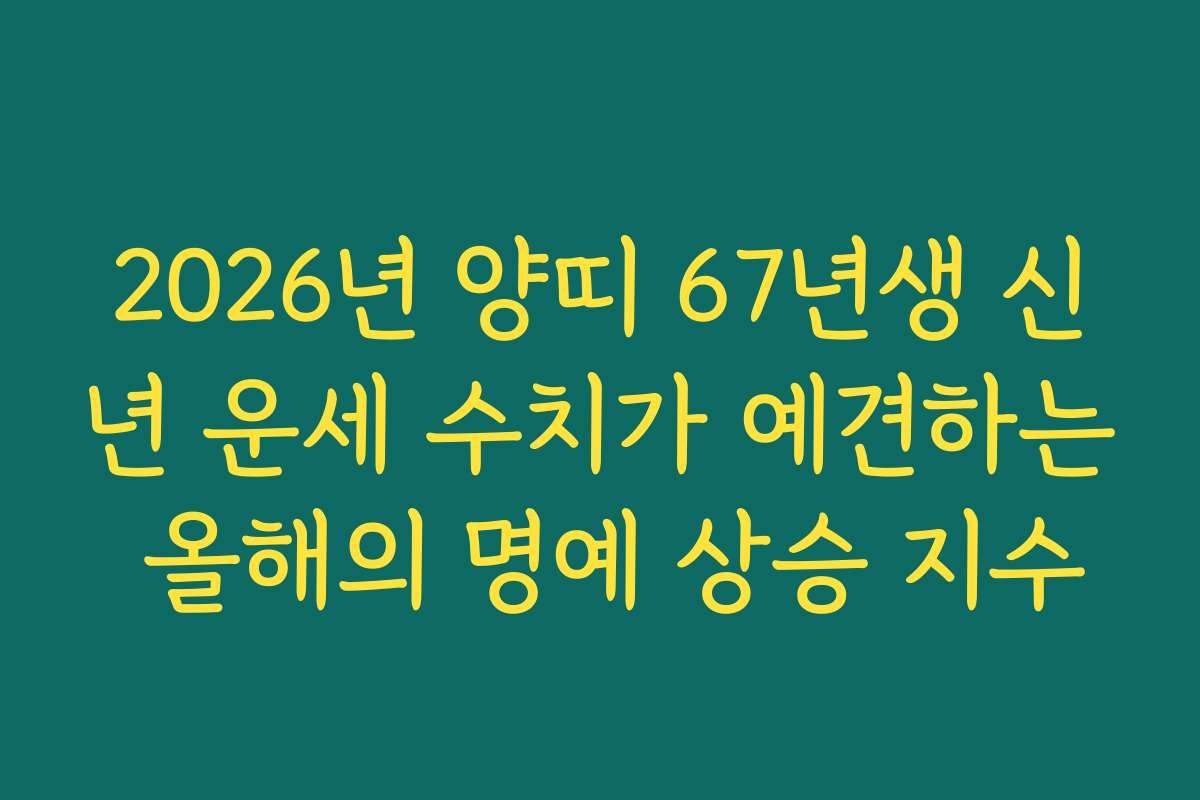 2026년 양띠 67년생 신년 운세 수치가 예견하는 올해의 명예 상승 지수 2026년 양띠 67년생 신년 운세 수치가 예견하는 올해의 명예 상승 지수