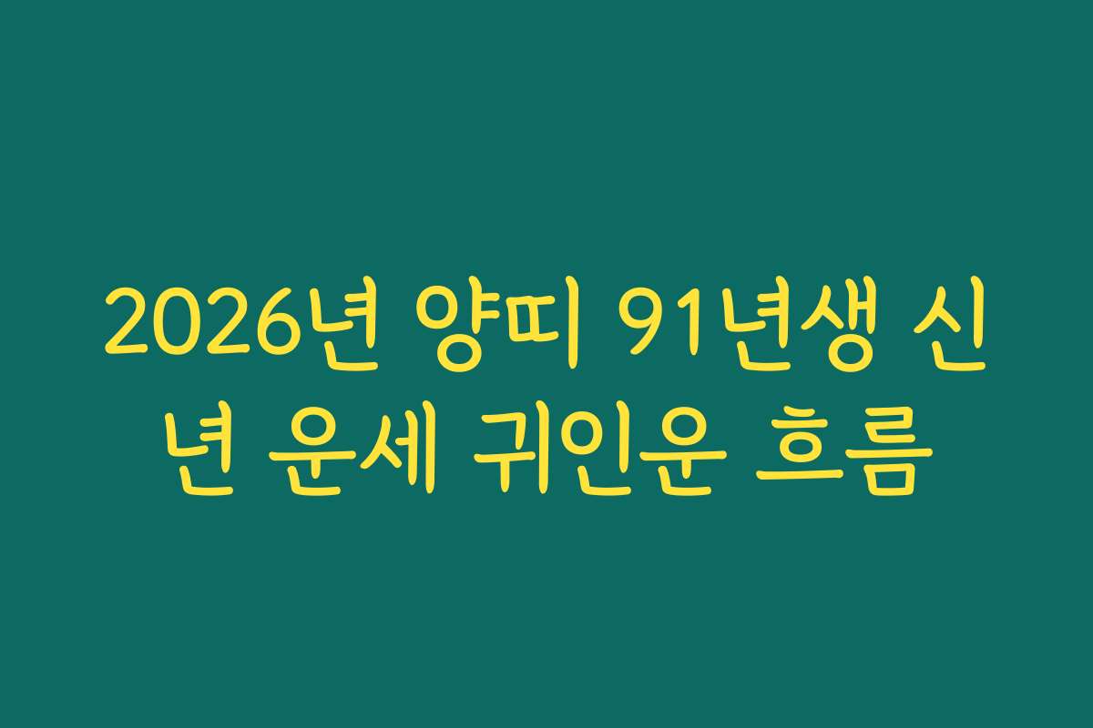 2026년 양띠 91년생 신년 운세 귀인운 흐름 2026년 양띠 91년생 신년 운세 귀인운 흐름