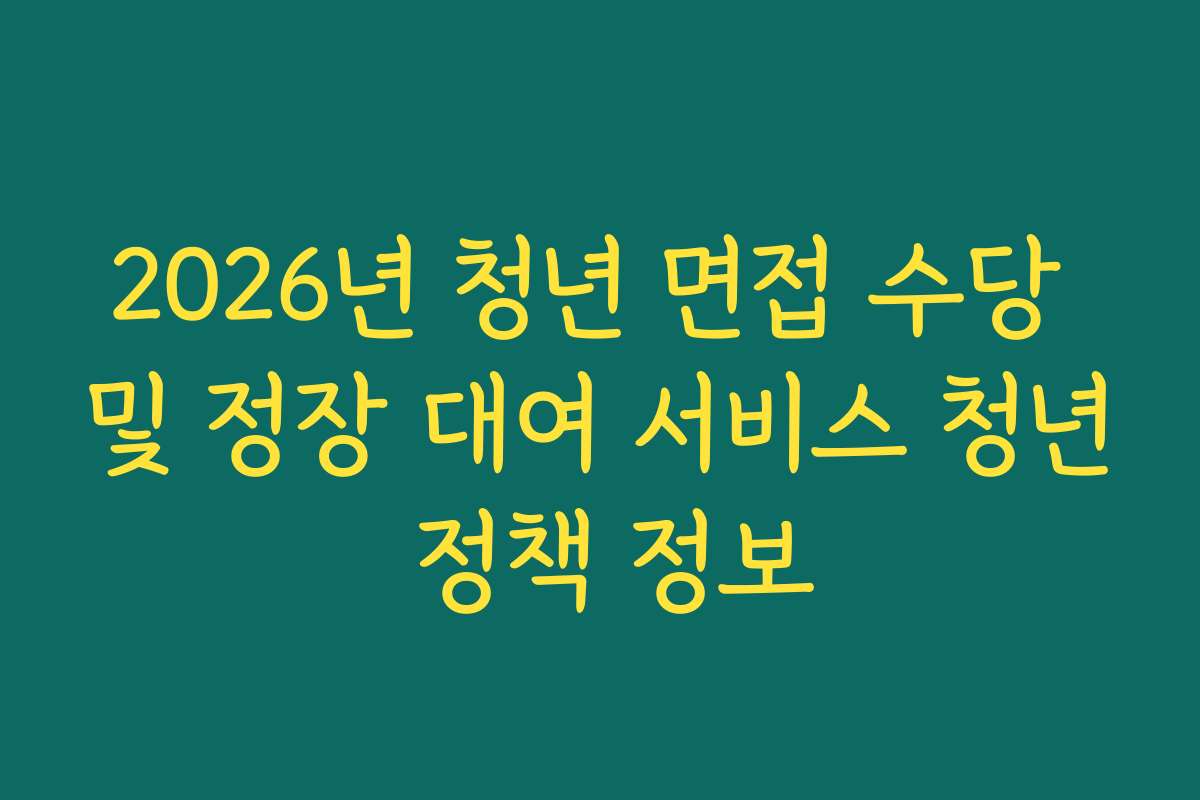 2026년 청년 면접 수당 및 정장 대여 서비스 청년 정책 정보