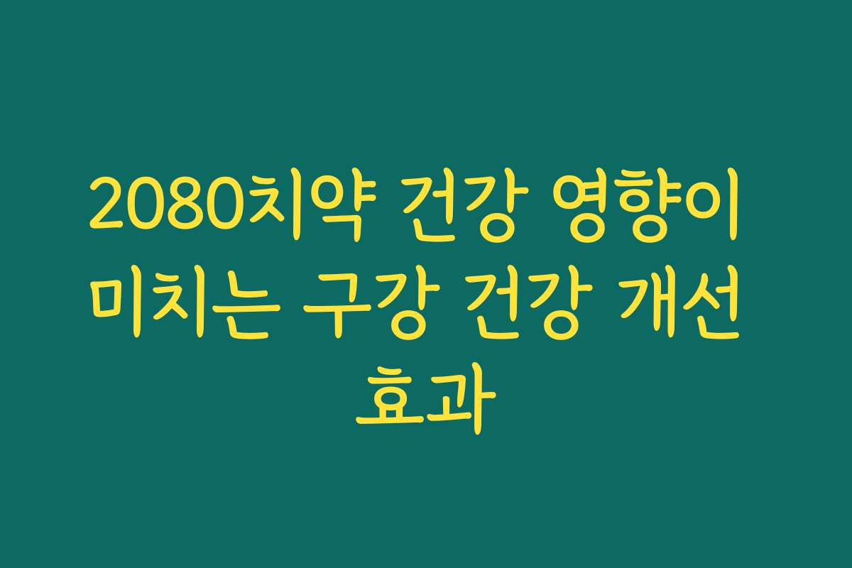2080치약 건강 영향이 미치는 구강 건강 개선 효과