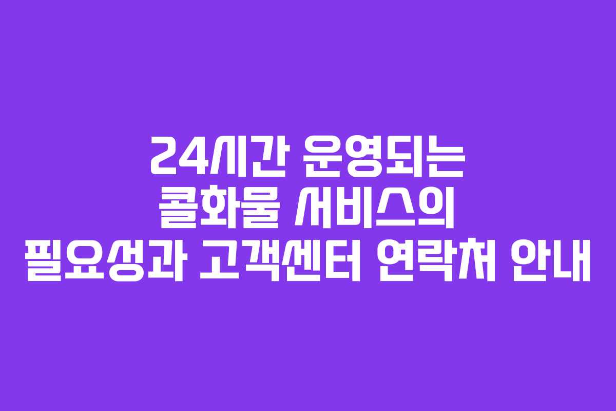 24시간 운영되는 콜화물 서비스의 필요성과 고객센터 연락처 안내