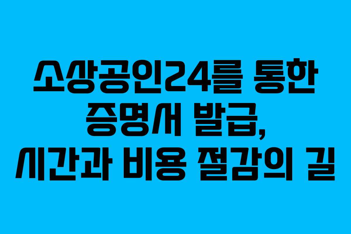 소상공인24를 통한 증명서 발급, 시간과 비용 절감의 길 소상공인24를 통한 증명서 발급, 시간과 비용 절감의 길