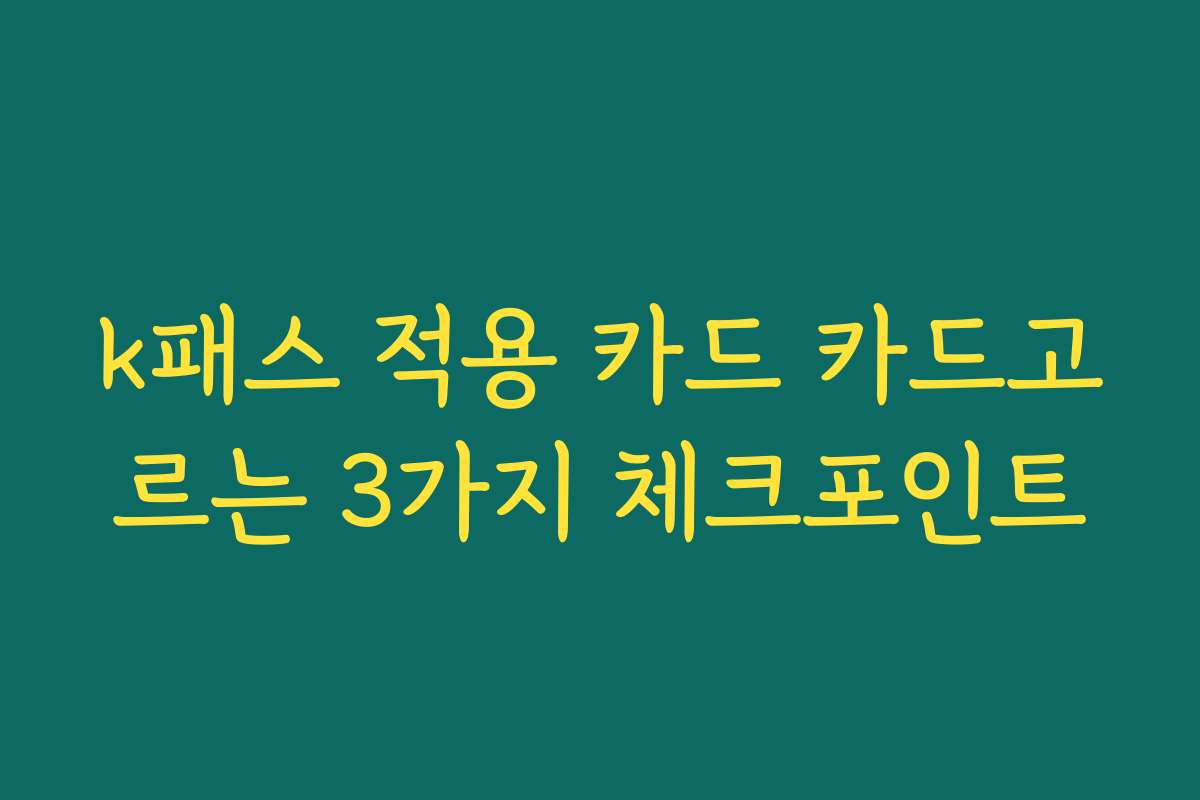 k패스 적용 카드 카드고르는 3가지 체크포인트