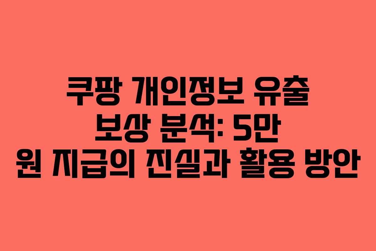 쿠팡 개인정보 유출 보상 분석: 5만 원 지급의 진실과 활용 방안