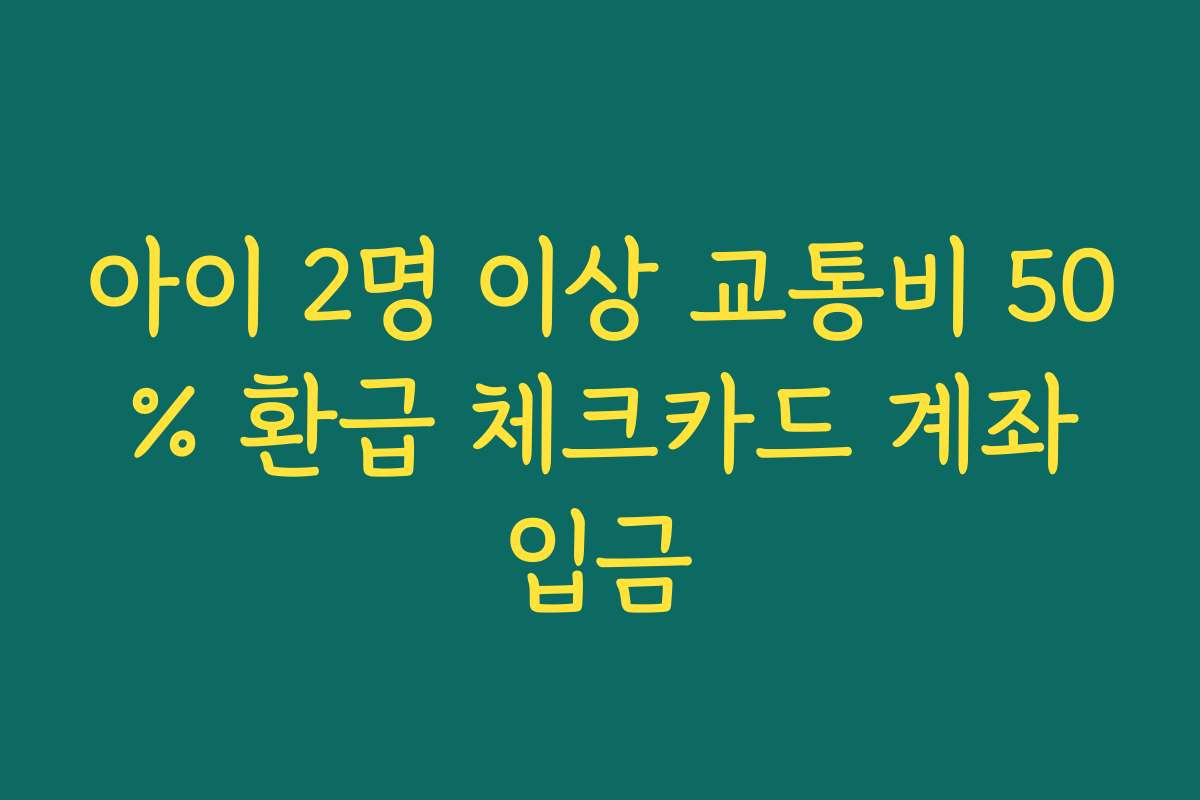 아이 2명 이상 교통비 50% 환급 체크카드 계좌입금