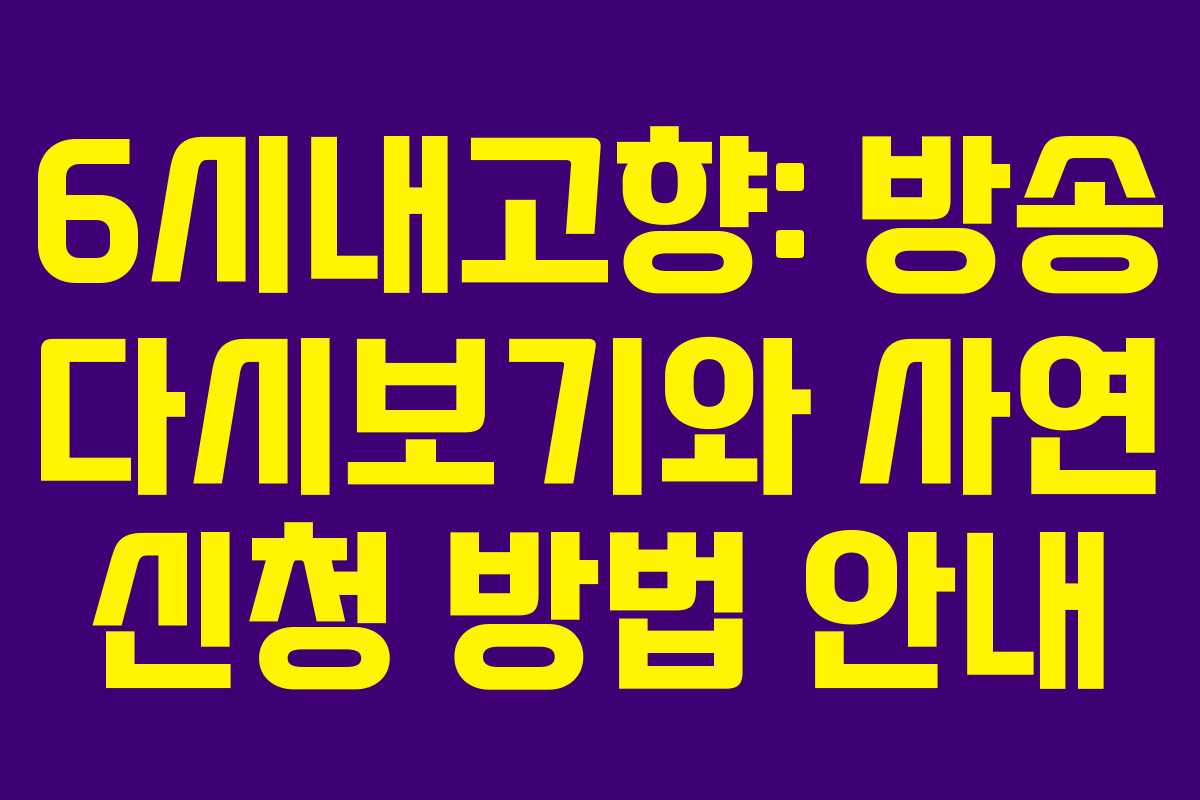 6시내고향: 방송 다시보기와 사연 신청 방법 안내