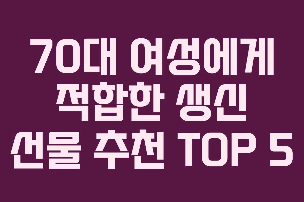 70대 여성에게 적합한 생신 선물 추천 TOP 5