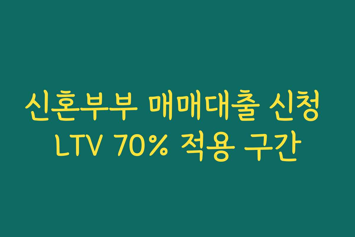 신혼부부 매매대출 신청 LTV 70% 적용 구간