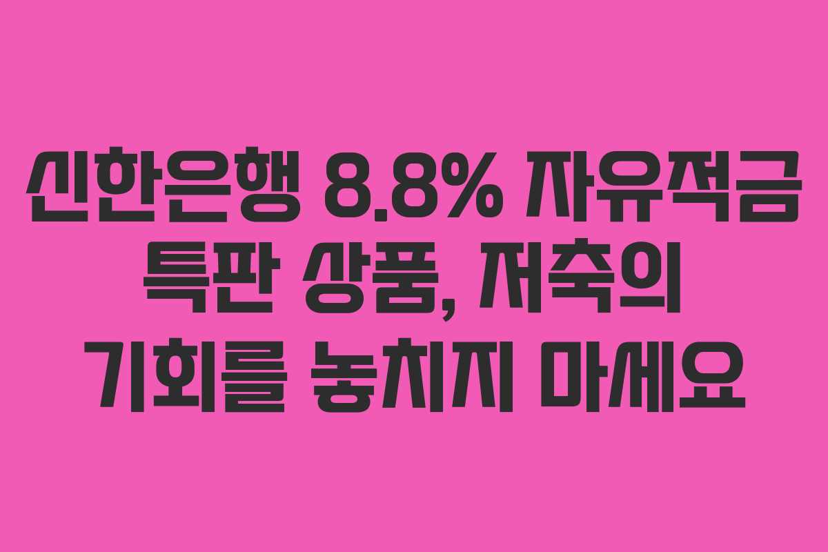 신한은행 8.8% 자유적금 특판 상품, 저축의 기회를 놓치지 마세요