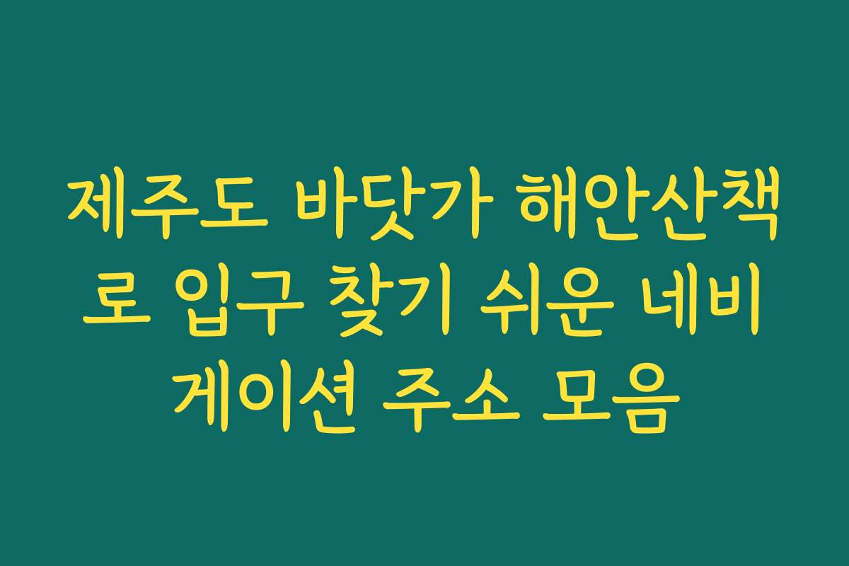 제주도 바닷가 해안산책로 입구 찾기 쉬운 네비게이션 주소 모음 제주도 바닷가 해안산책로 입구 찾기 쉬운 네비게이션 주소 모음