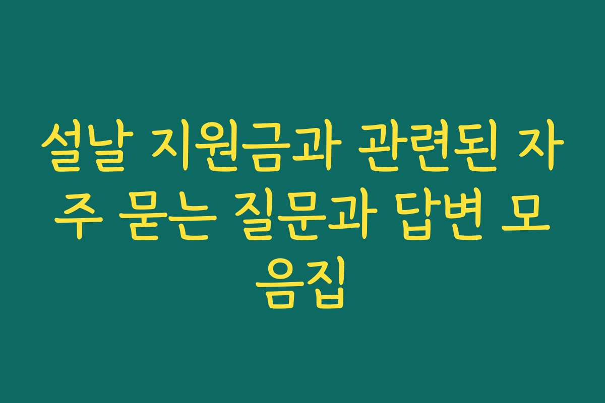 설날 지원금과 관련된 자주 묻는 질문과 답변 모음집