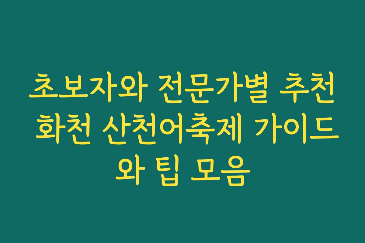 초보자와 전문가별 추천 화천 산천어축제 가이드와 팁 모음