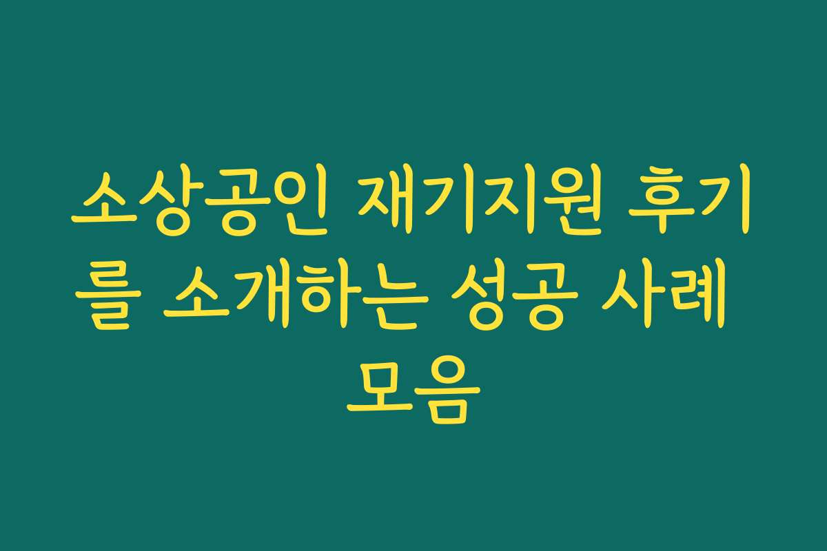 소상공인 재기지원 후기를 소개하는 성공 사례 모음 소상공인 재기지원 후기를 소개하는 성공 사례 모음