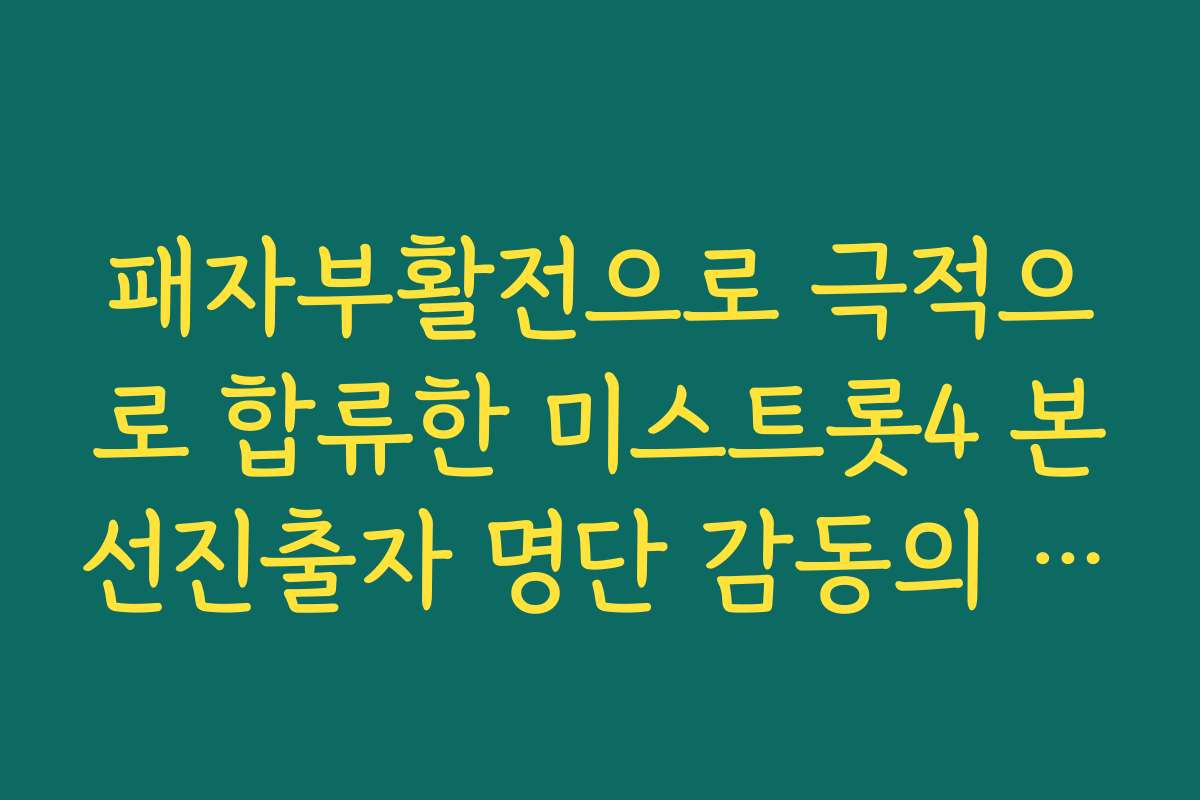 패자부활전으로 극적으로 합류한 미스트롯4 본선진출자 명단 감동의 순간들 정리 패자부활전으로 극적으로 합류한 미스트롯4 본선진출자 명단 감동의 순간들 정리