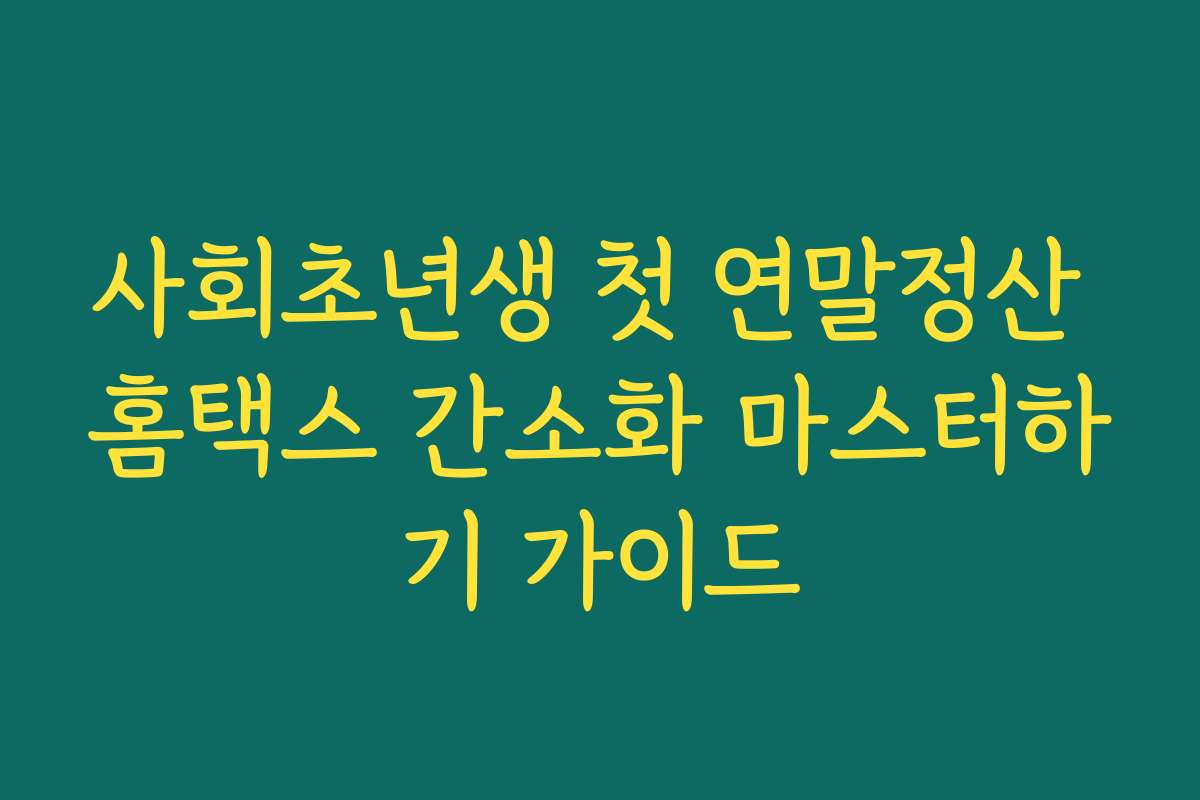 사회초년생 첫 연말정산 홈택스 간소화 마스터하기 가이드 사회초년생 첫 연말정산 홈택스 간소화 마스터하기 가이드