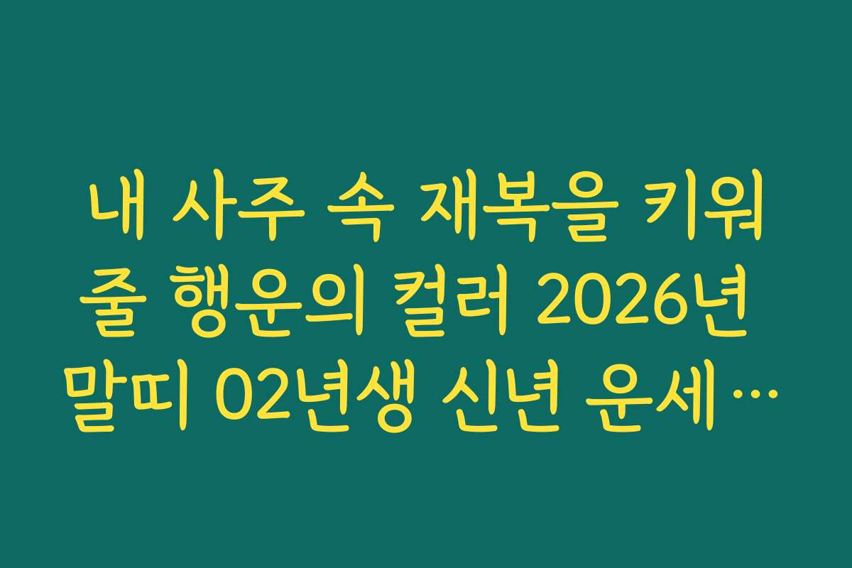 내 사주 속 재복을 키워줄 행운의 컬러 2026년 말띠 02년생 신년 운세 제안