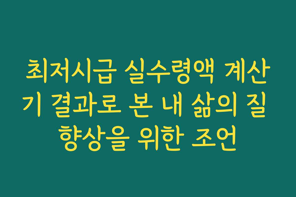 최저시급 실수령액 계산기 결과로 본 내 삶의 질 향상을 위한 조언 최저시급 실수령액 계산기 결과로 본 내 삶의 질 향상을 위한 조언