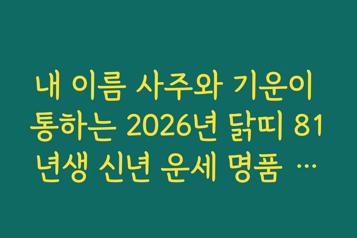내 이름 사주와 기운이 통하는 2026년 닭띠 81년생 신년 운세 명품 풀이