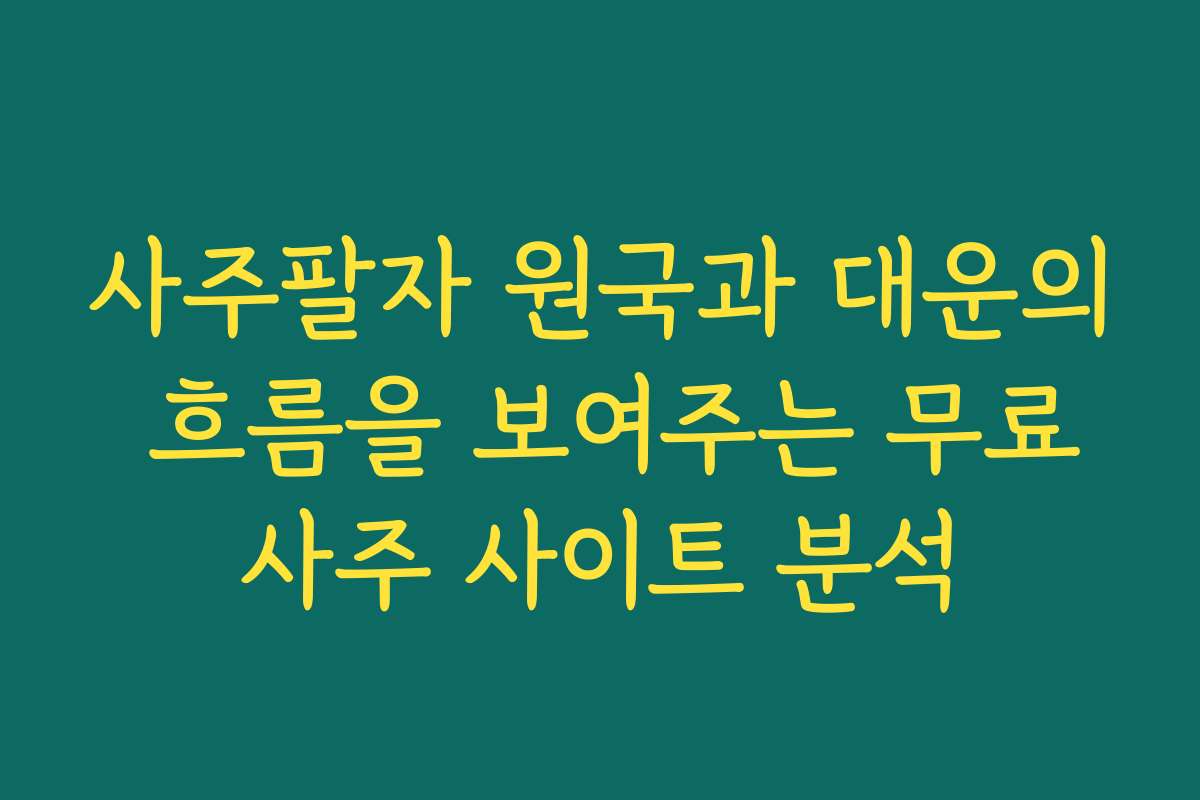 사주팔자 원국과 대운의 흐름을 보여주는 무료사주 사이트 분석 사주팔자 원국과 대운의 흐름을 보여주는 무료사주 사이트 분석