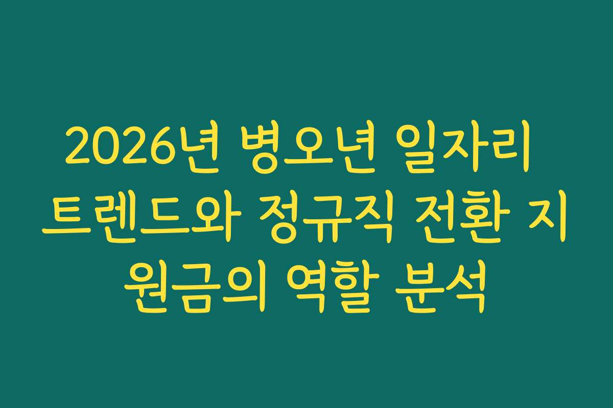 2026년 병오년 일자리 트렌드와 정규직 전환 지원금의 역할 분석 2026년 병오년 일자리 트렌드와 정규직 전환 지원금의 역할 분석