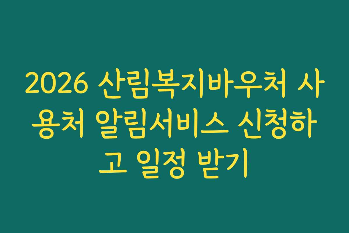 2026 산림복지바우처 사용처 알림서비스 신청하고 일정 받기