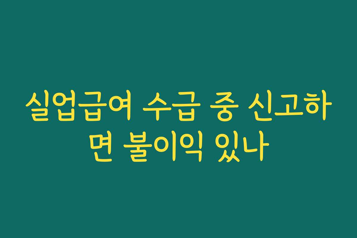 실업급여 수급 중 신고하면 불이익 있나