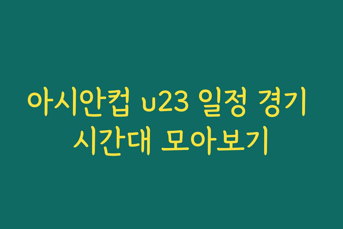 아시안컵 u23 일정 경기 시간대 모아보기 아시안컵 u23 일정 경기 시간대 모아보기