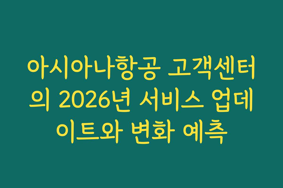 아시아나항공 고객센터의 2026년 서비스 업데이트와 변화 예측 아시아나항공 고객센터의 2026년 서비스 업데이트와 변화 예측
