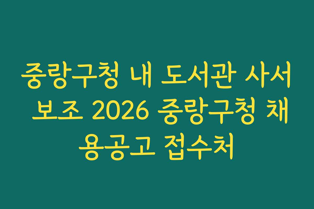 중랑구청 내 도서관 사서 보조 2026 중랑구청 채용공고 접수처