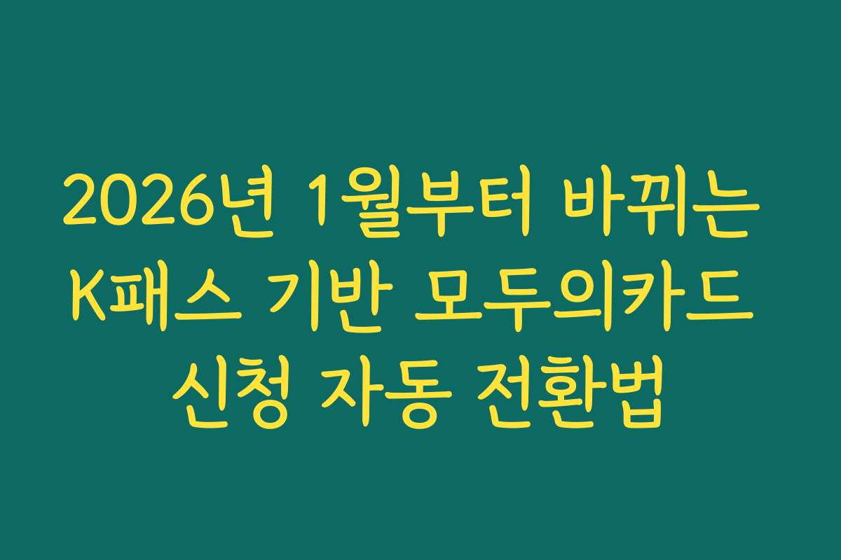 2026년 1월부터 바뀌는 K패스 기반 모두의카드 신청 자동 전환법