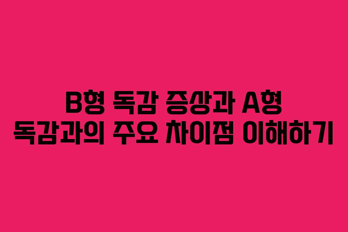 B형 독감 증상과 A형 독감과의 주요 차이점 이해하기 B형 독감 증상과 A형 독감과의 주요 차이점 이해하기