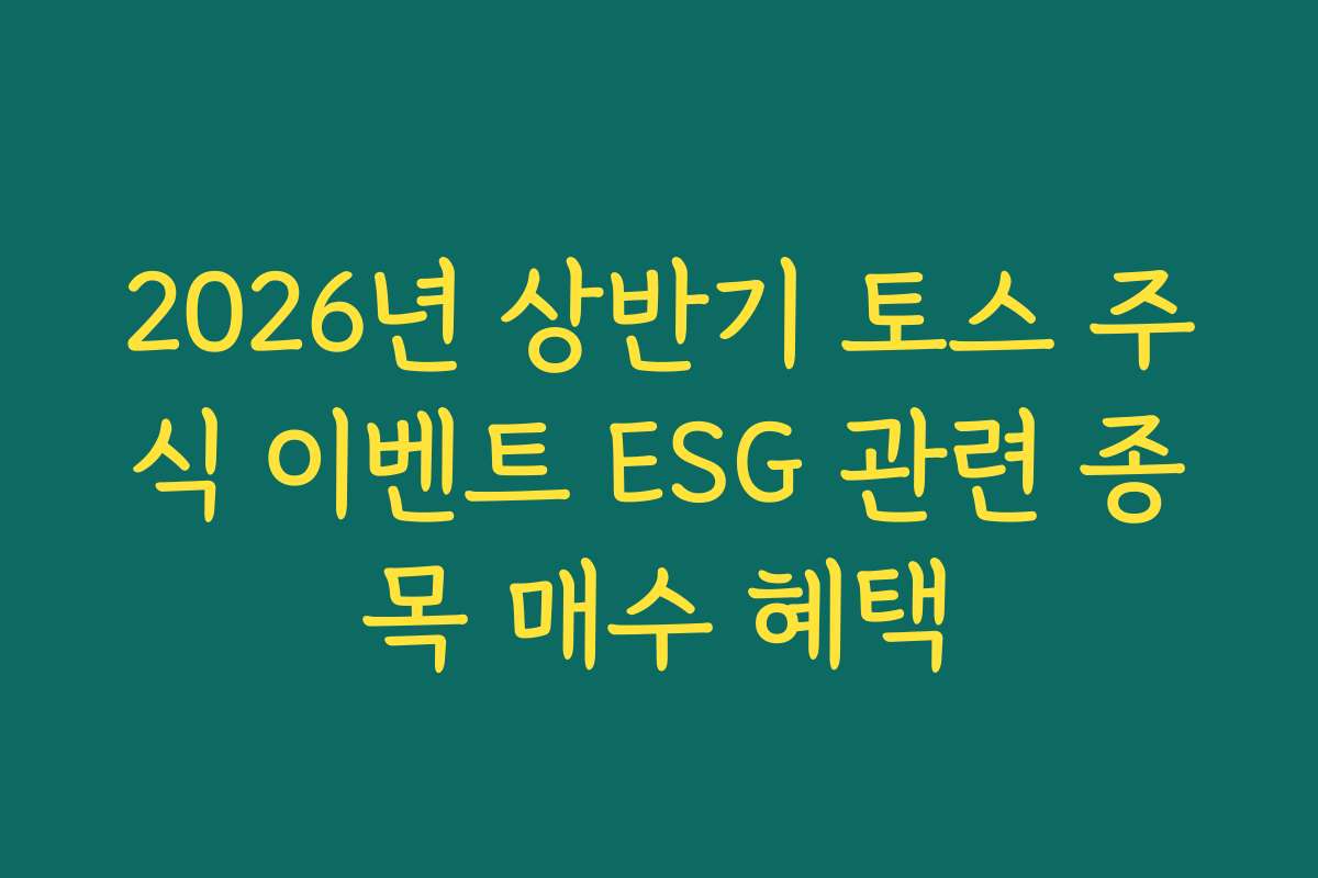 2026년 상반기 토스 주식 이벤트 ESG 관련 종목 매수 혜택