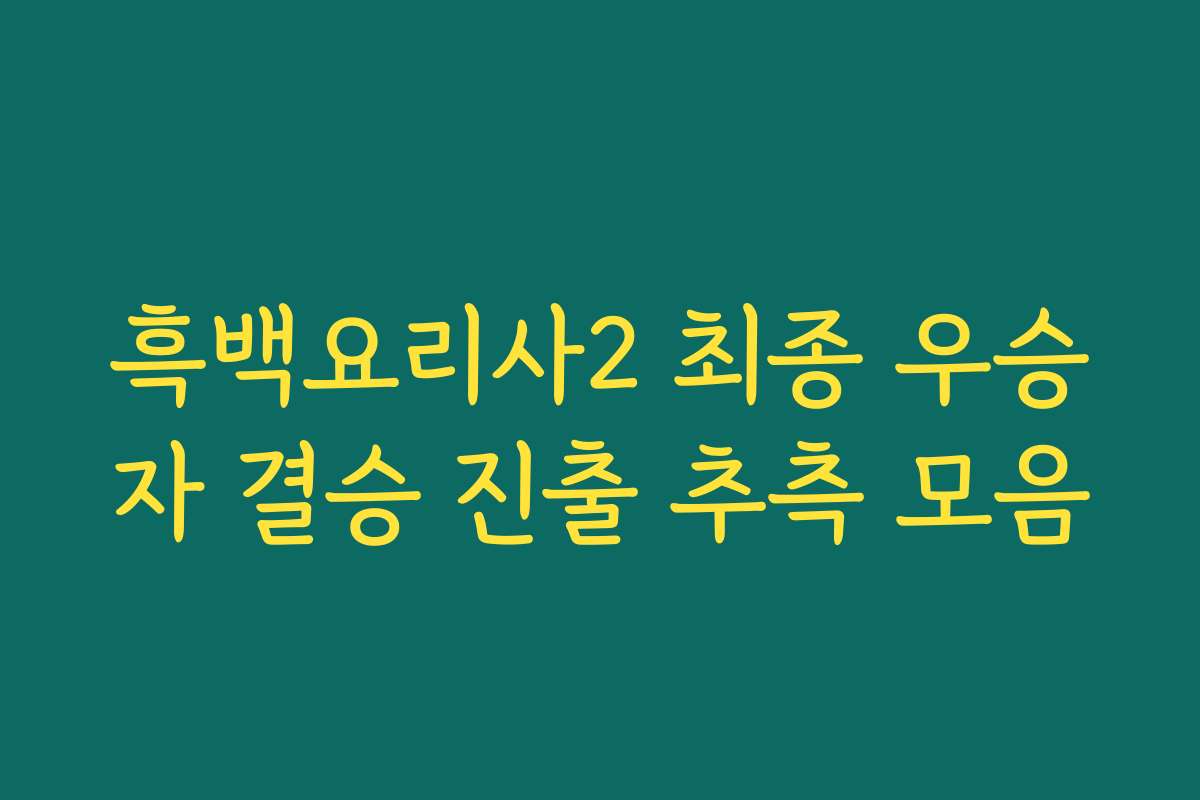 흑백요리사2 최종 우승자 결승 진출 추측 모음