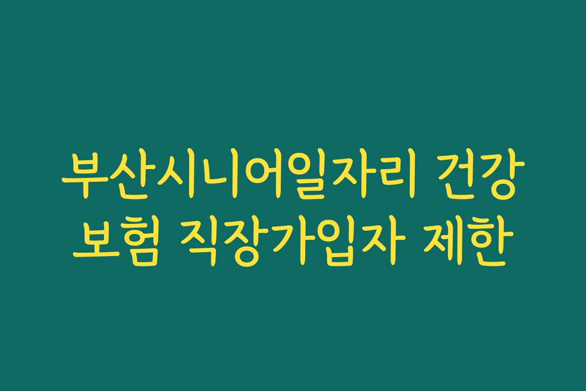 부산시니어일자리 건강보험 직장가입자 제한