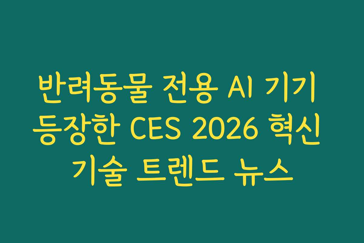 반려동물 전용 AI 기기 등장한 CES 2026 혁신 기술 트렌드 뉴스