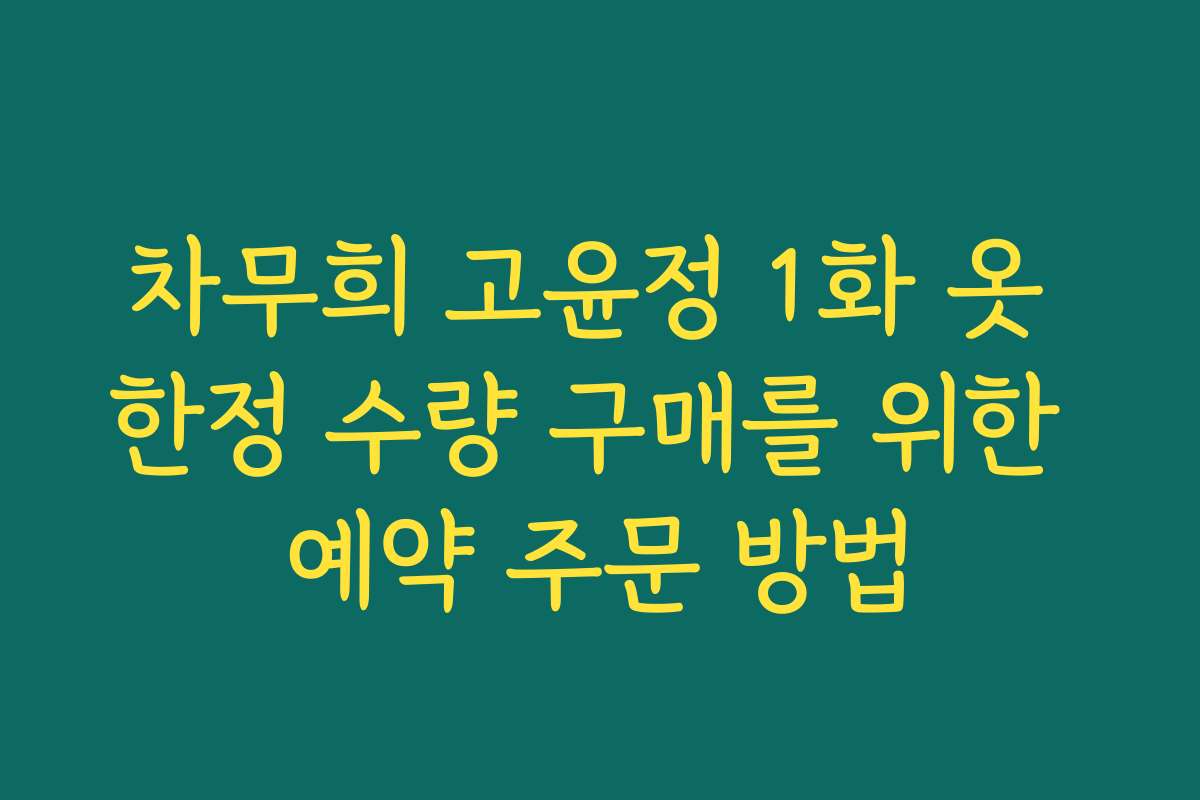 차무희 고윤정 1화 옷 한정 수량 구매를 위한 예약 주문 방법