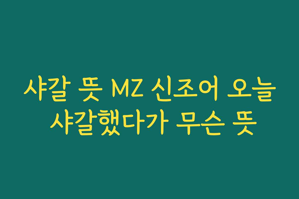 샤갈 뜻 MZ 신조어 오늘 샤갈했다가 무슨 뜻