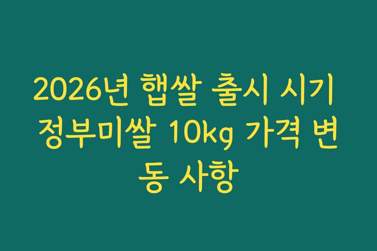 2026년 햅쌀 출시 시기 정부미쌀 10kg 가격 변동 사항