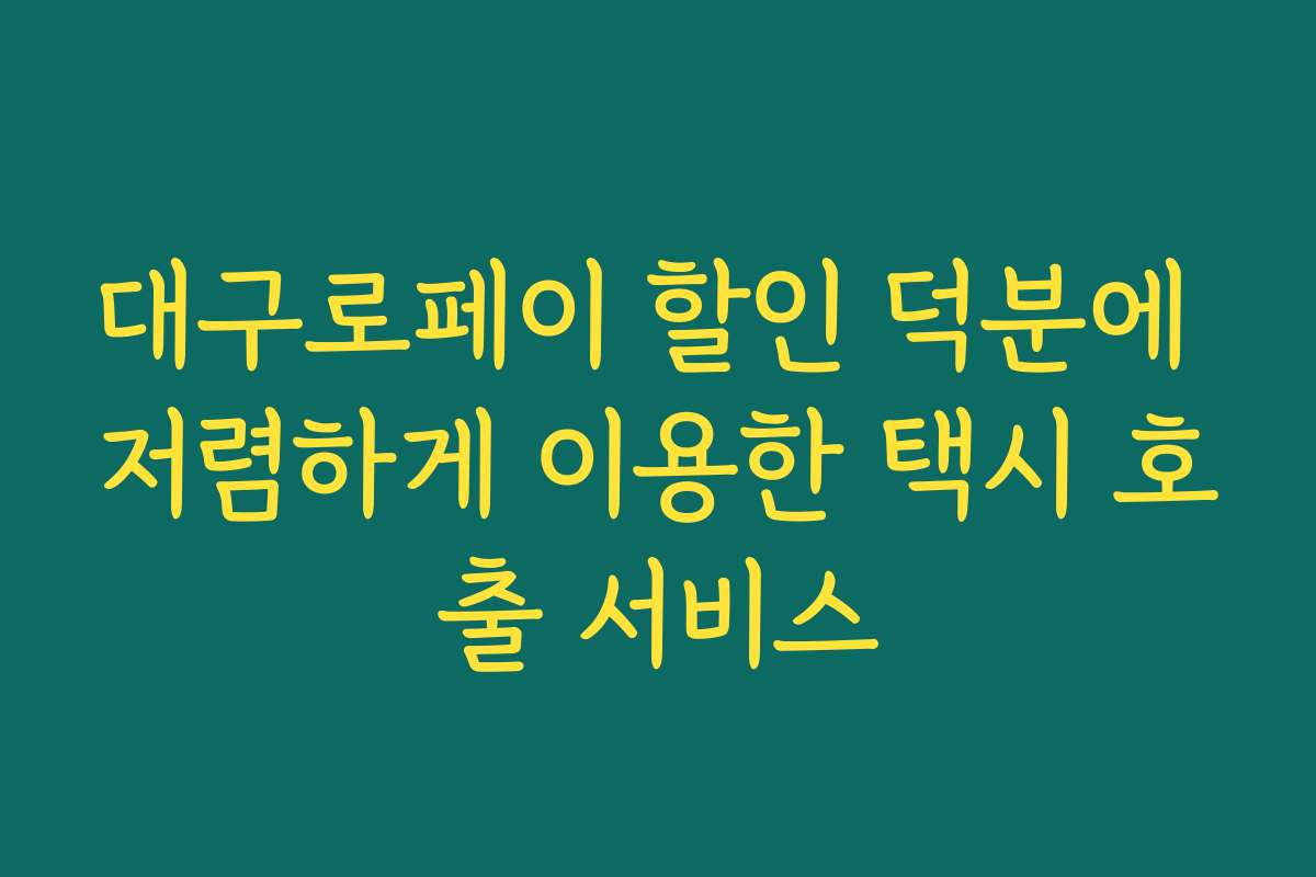 대구로페이 할인 덕분에 저렴하게 이용한 택시 호출 서비스 대구로페이 할인 덕분에 저렴하게 이용한 택시 호출 서비스