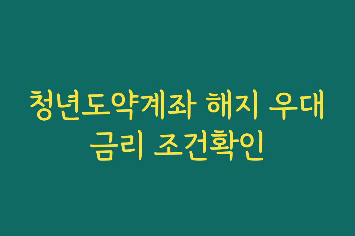 청년도약계좌 해지 우대금리 조건확인