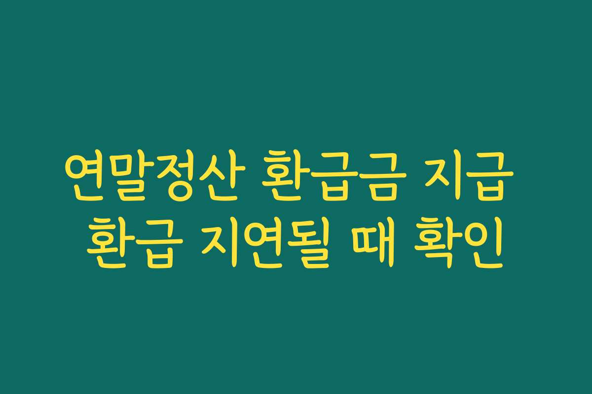 연말정산 환급금 지급 환급 지연될 때 확인