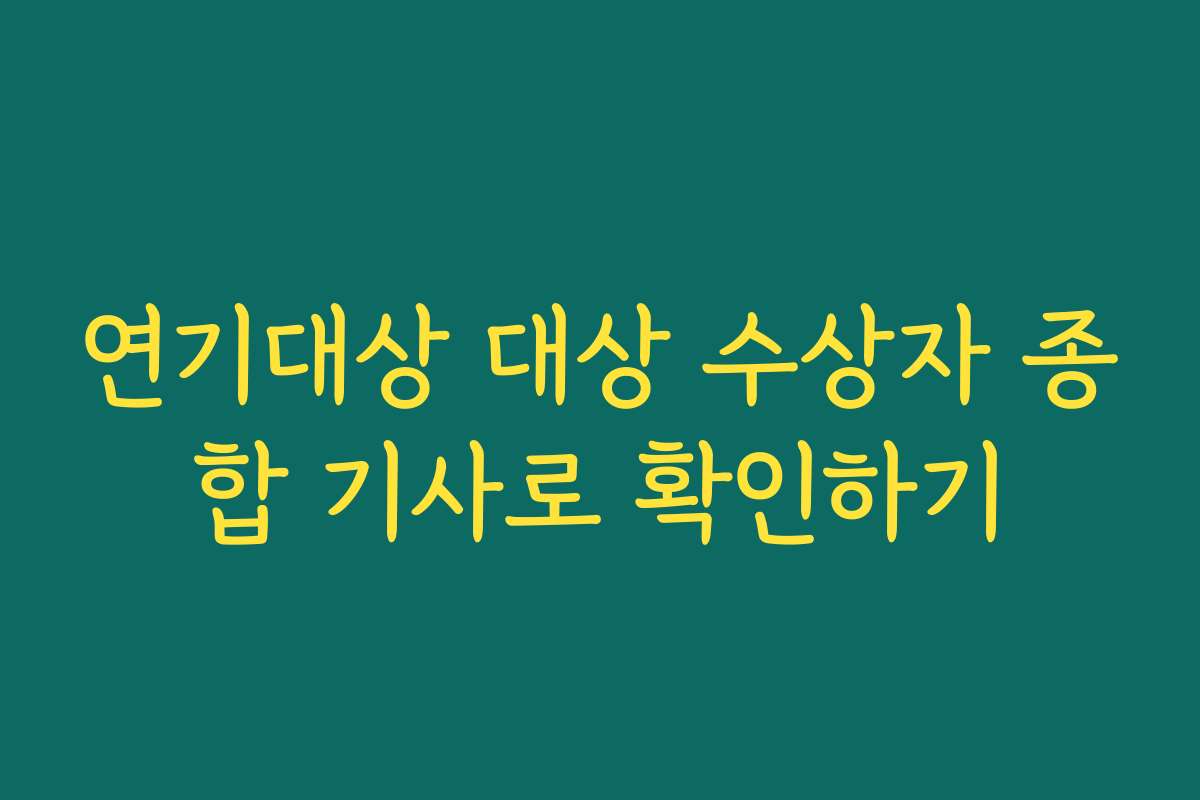 연기대상 대상 수상자 종합 기사로 확인하기
