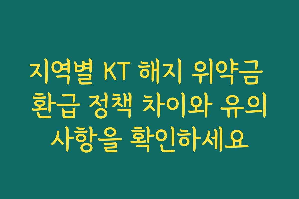 지역별 KT 해지 위약금 환급 정책 차이와 유의사항을 확인하세요