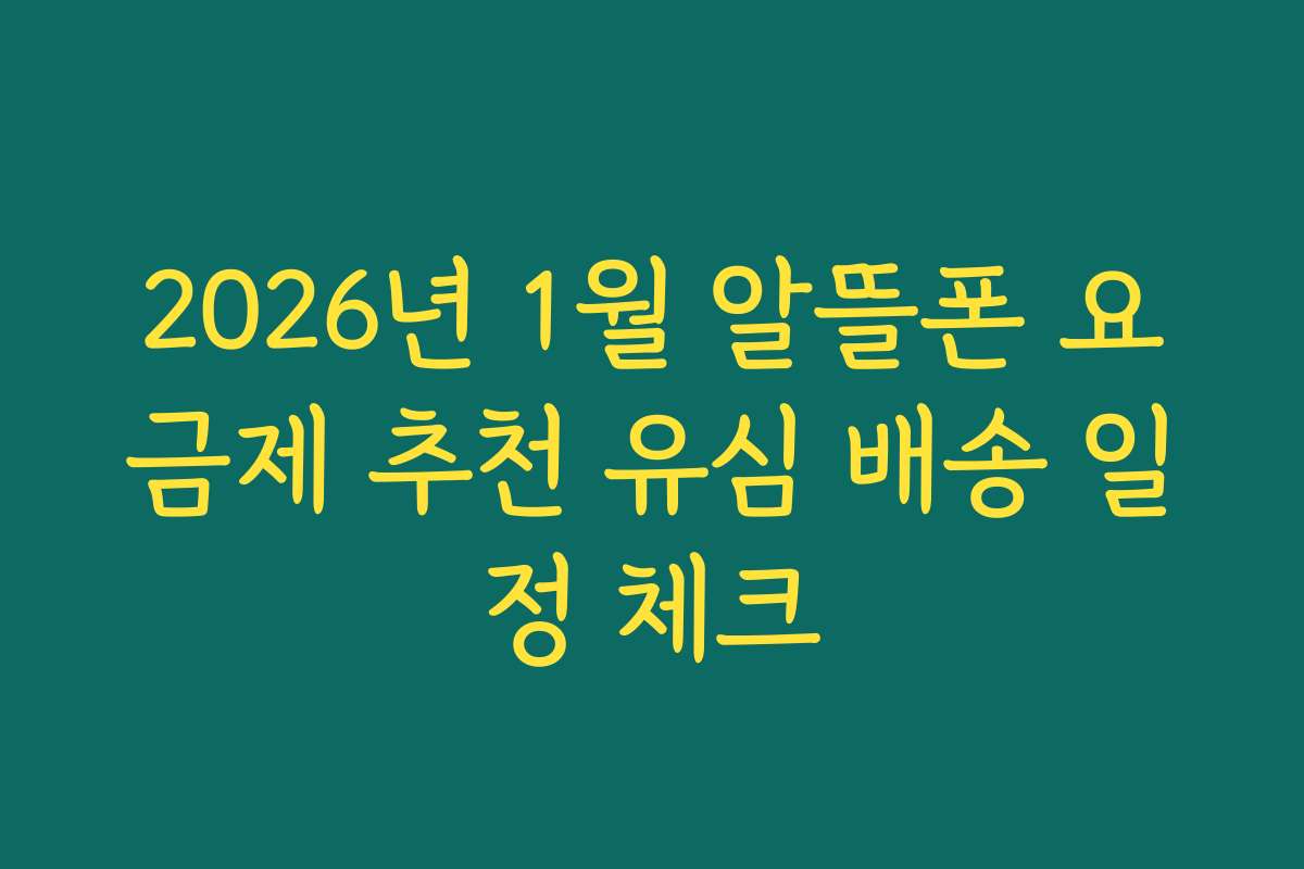 2026년 1월 알뜰폰 요금제 추천 유심 배송 일정 체크