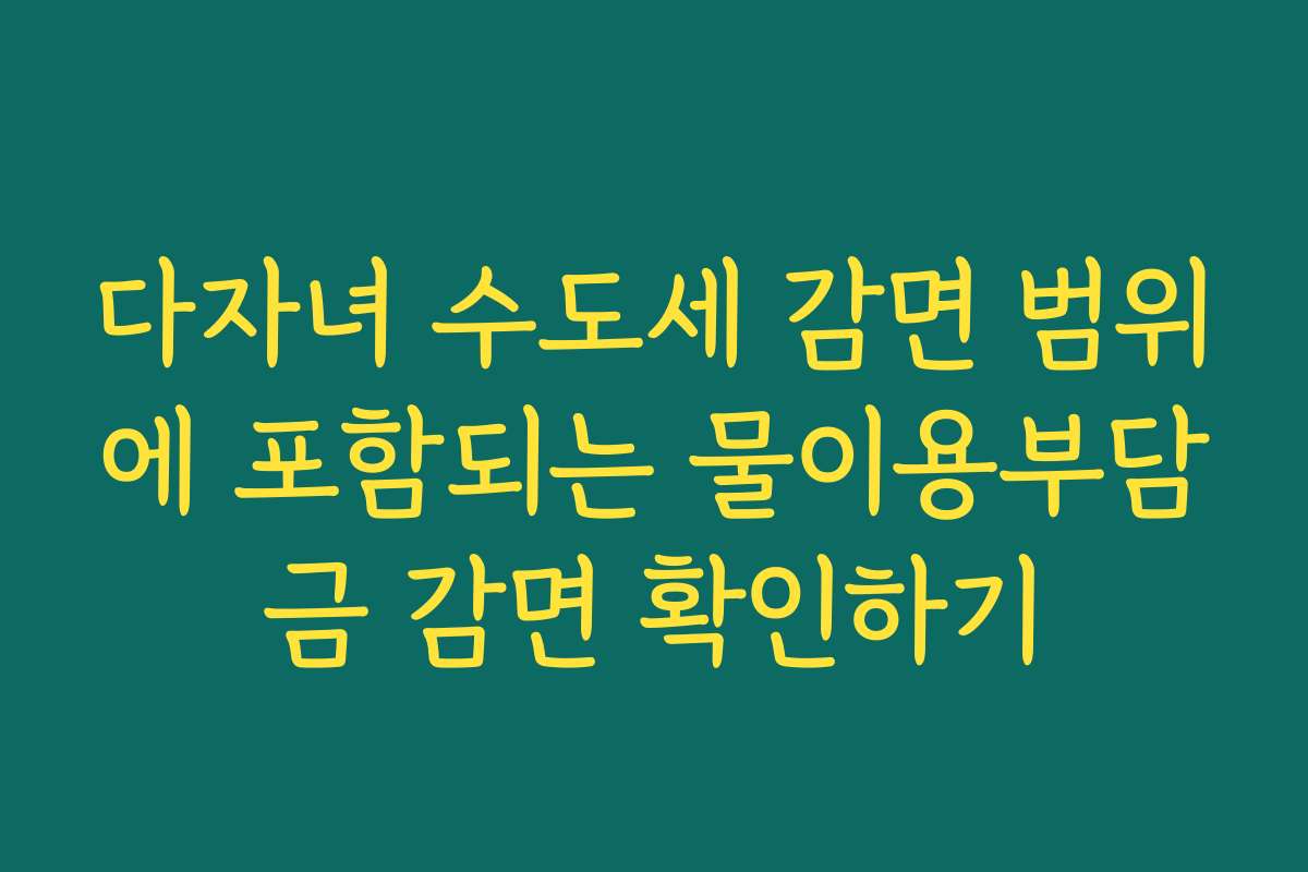 다자녀 수도세 감면 범위에 포함되는 물이용부담금 감면 확인하기