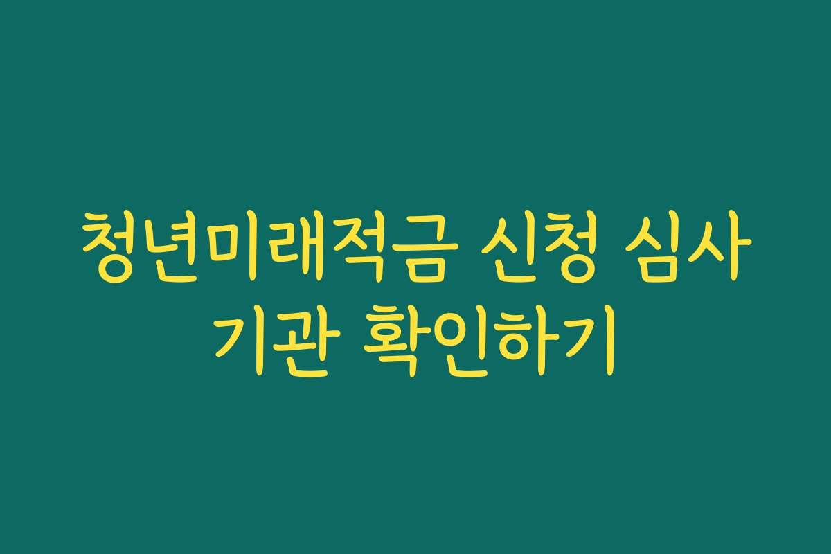 청년미래적금 신청 심사기관 확인하기