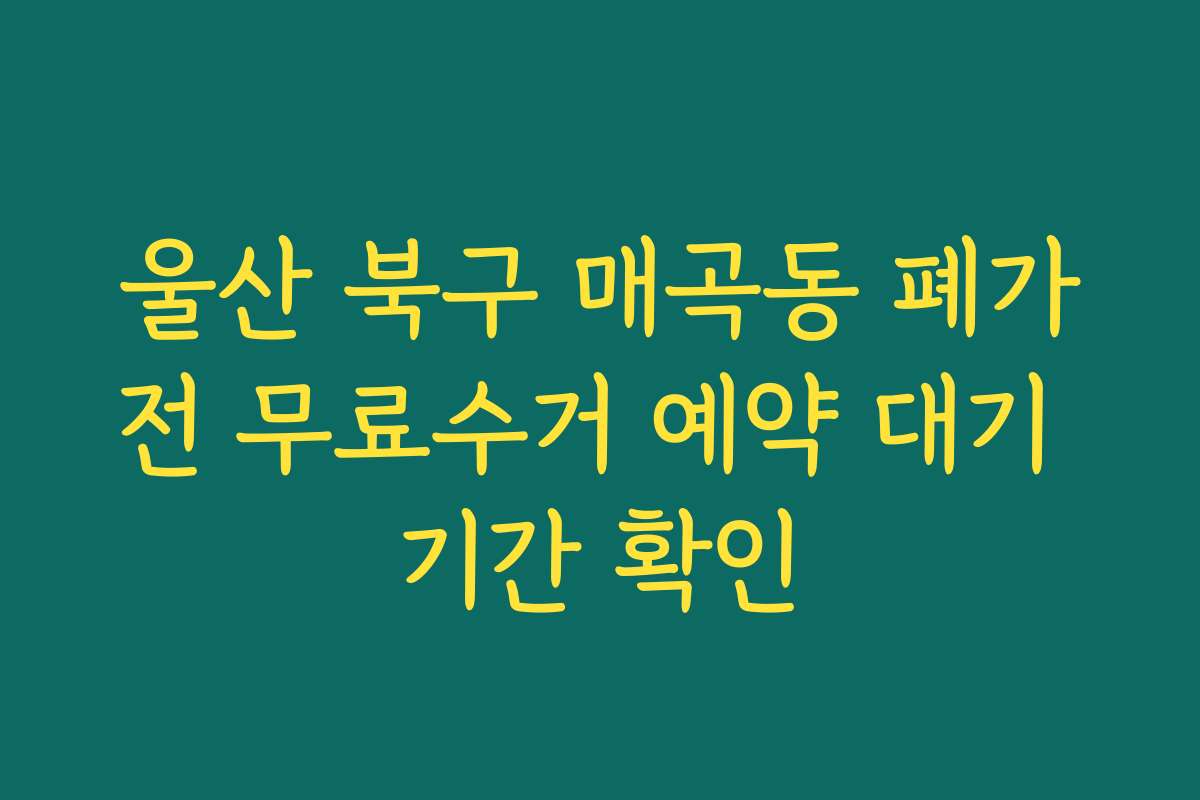 울산 북구 매곡동 폐가전 무료수거 예약 대기 기간 확인