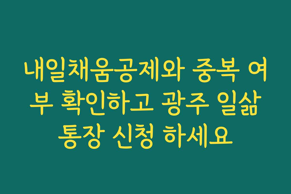 내일채움공제와 중복 여부 확인하고 광주 일삶통장 신청 하세요